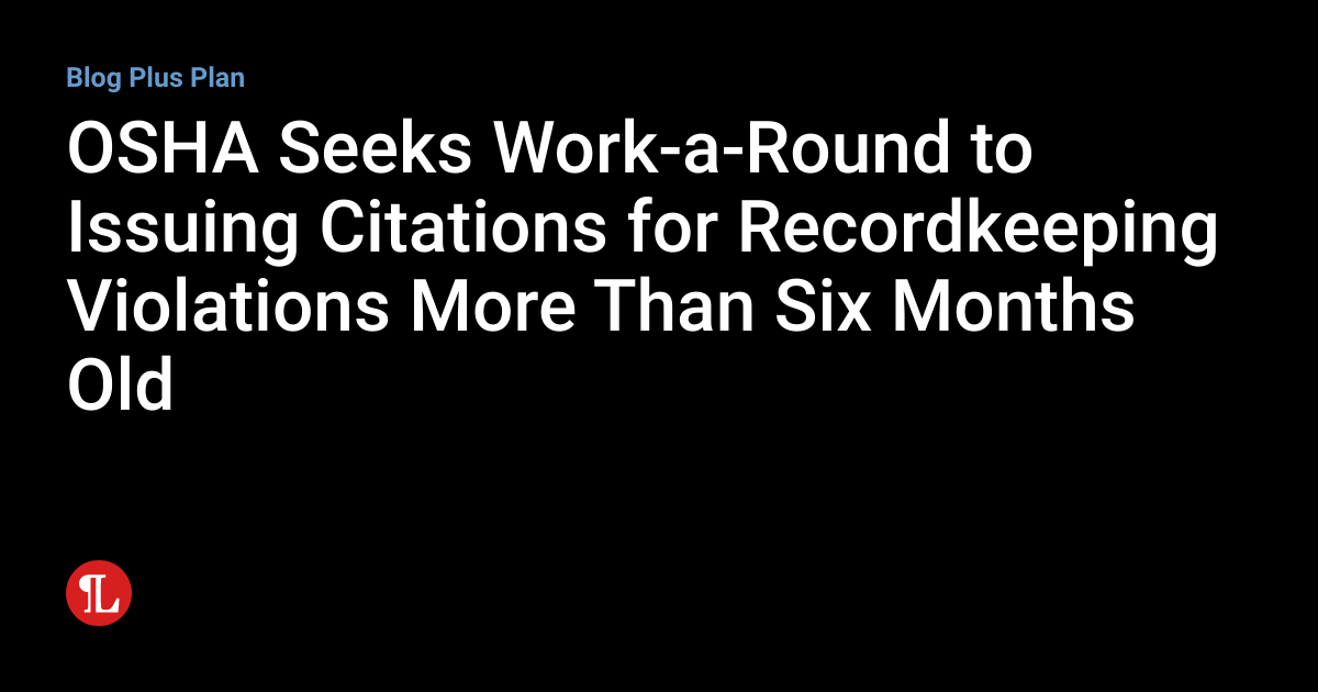 OSHA Seeks WorkaRound to Issuing Citations for Recordkeeping