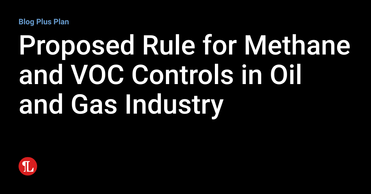Proposed Rule for Methane and VOC Controls in Oil and Gas Industry