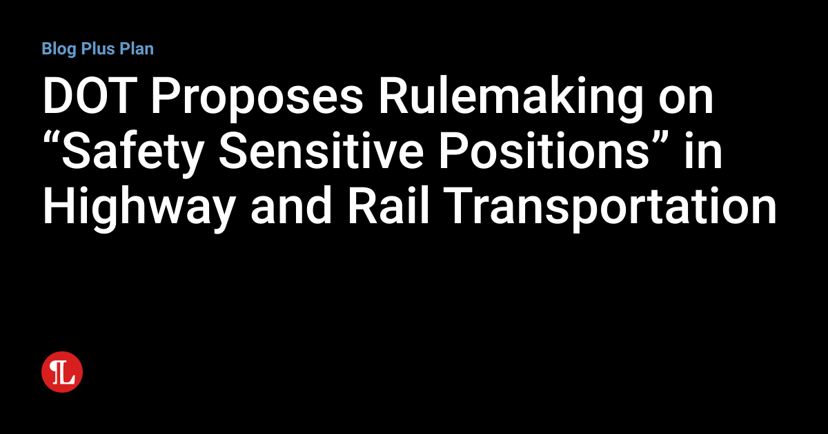 DOT Proposes Rulemaking on “Safety Sensitive Positions” in Highway and