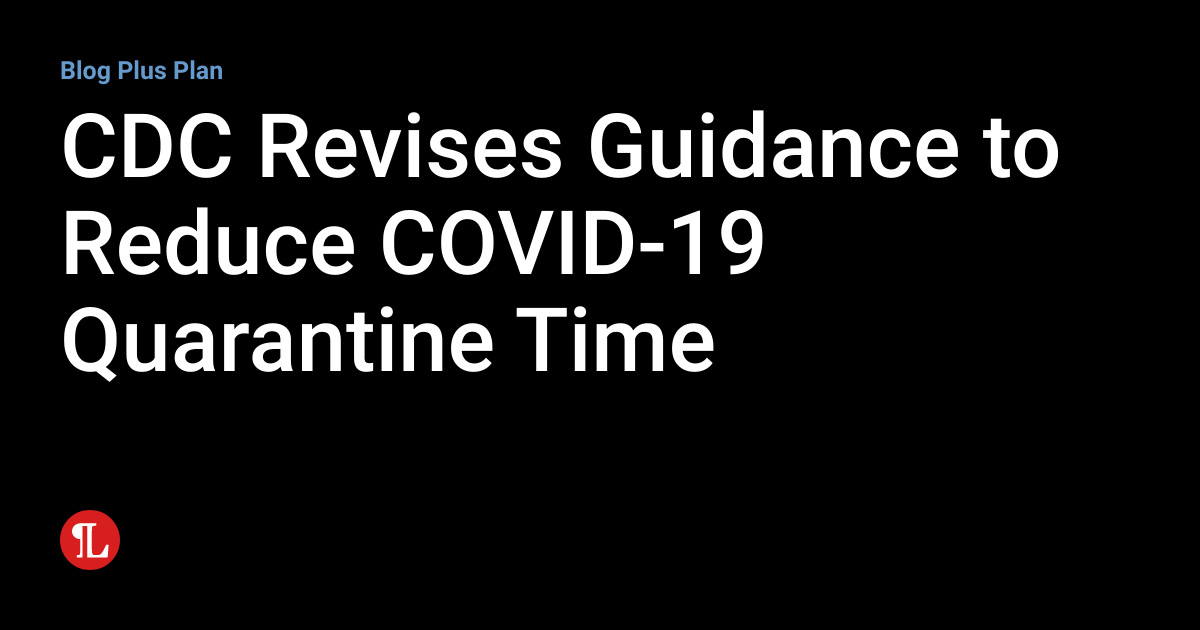CDC Revises Guidance to Reduce COVID19 Quarantine Time Workplace