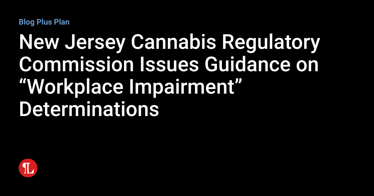 New Jersey Cannabis Regulatory Commission Issues Guidance on “Workplace