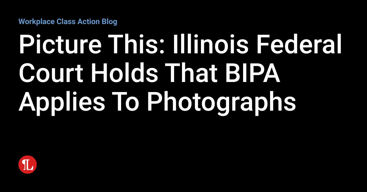 Picture This Illinois Federal Court Holds That BIPA Applies To