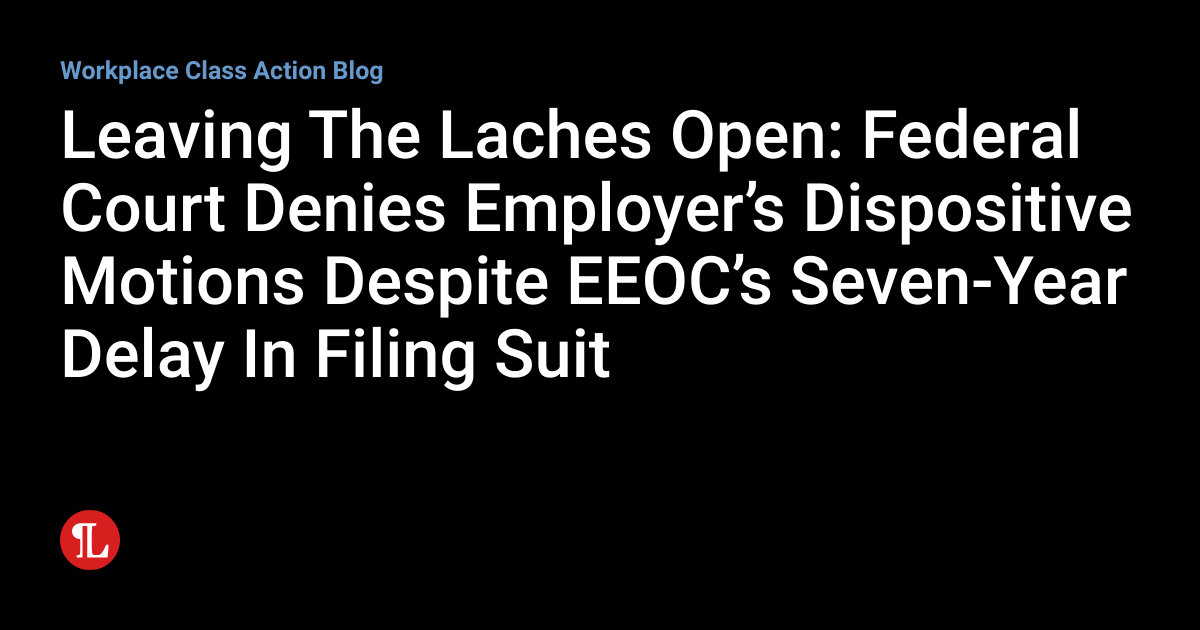 Leaving The Laches Open Federal Court Denies Employer’s Dispositive