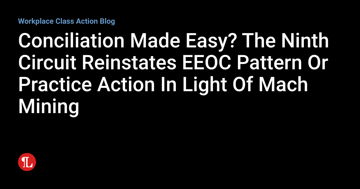 Conciliation Made Easy? The Ninth Circuit Reinstates EEOC Pattern Or ...
