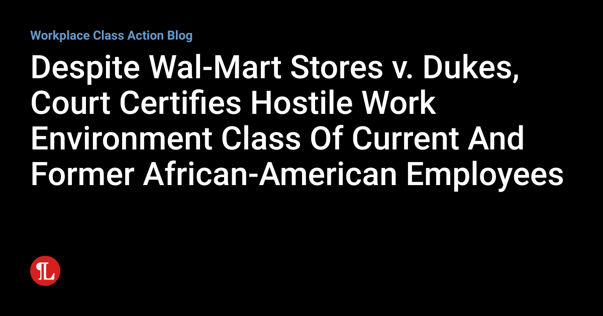 Despite WalMart Stores v. Dukes, Court Certifies Hostile Work