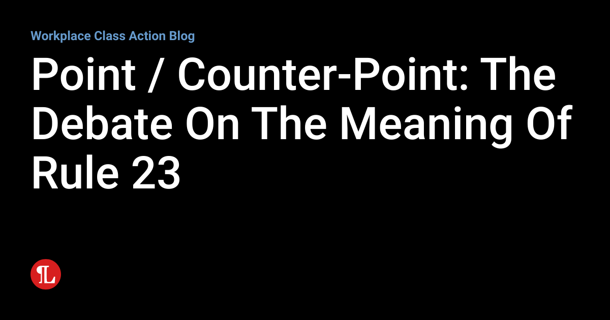 Point / CounterPoint The Debate On The Meaning Of Rule 23 Workplace