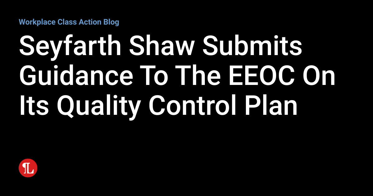 Seyfarth Shaw Submits Guidance To The EEOC On Its Quality Control Plan