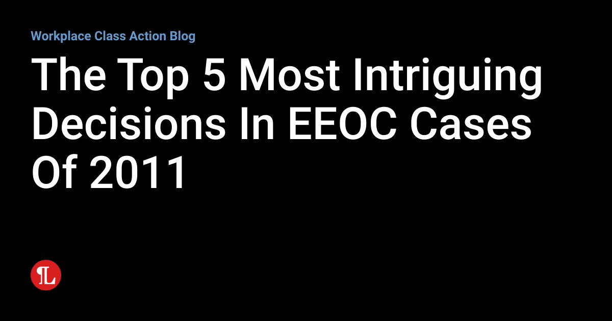 The Top 5 Most Intriguing Decisions In EEOC Cases Of 2011 Workplace