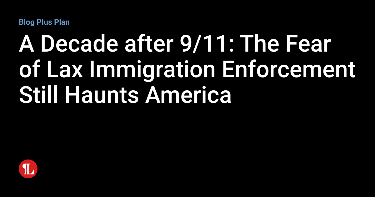 A Decade after 9/11 The Fear of Lax Immigration Enforcement Still Haunts America Nation of