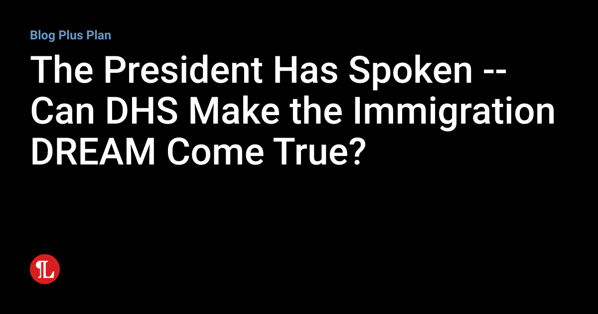 The President Has Spoken Can DHS Make The Immigration DREAM Come The President Has Spoken Can DHS Make The Immigration DREAM Come