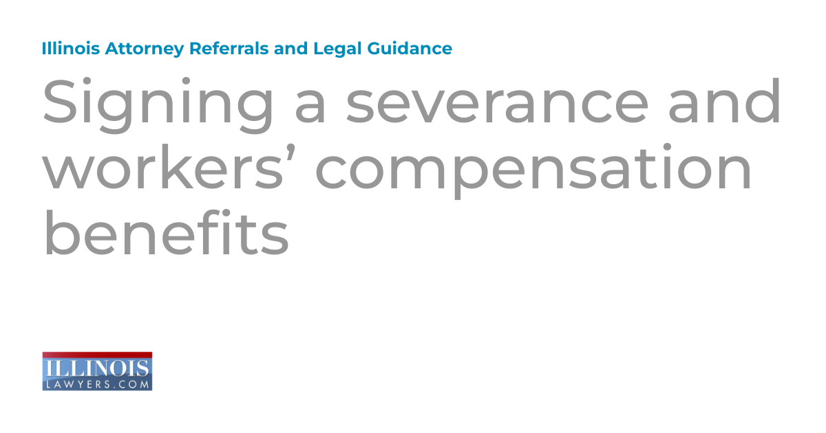 Signing a severance and workers’ compensation benefits Illinois