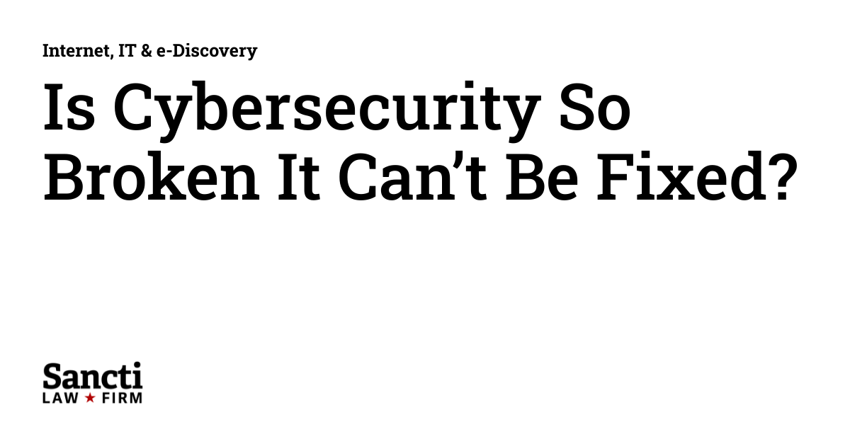 Is Cybersecurity So Broken It Can T Be Fixed Internet It E Discovery