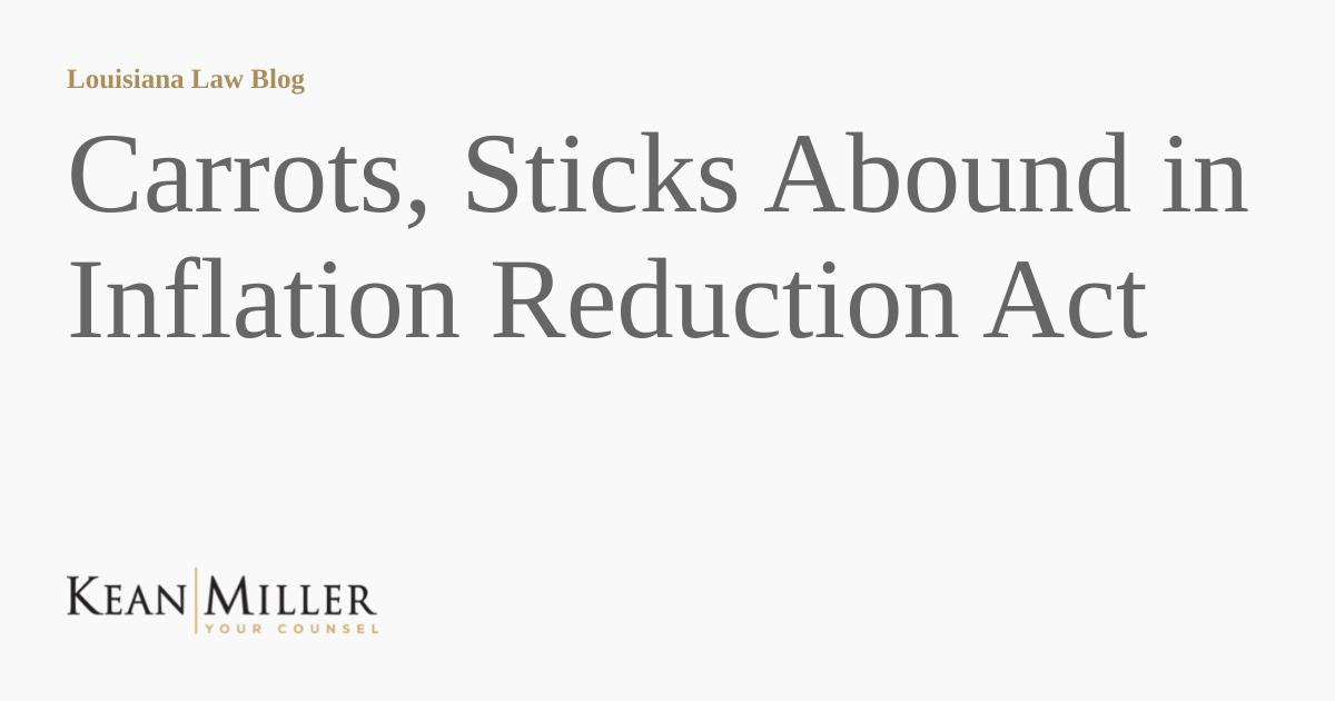 Carrots, Sticks Abound in Inflation Reduction Act Louisiana Law Blog