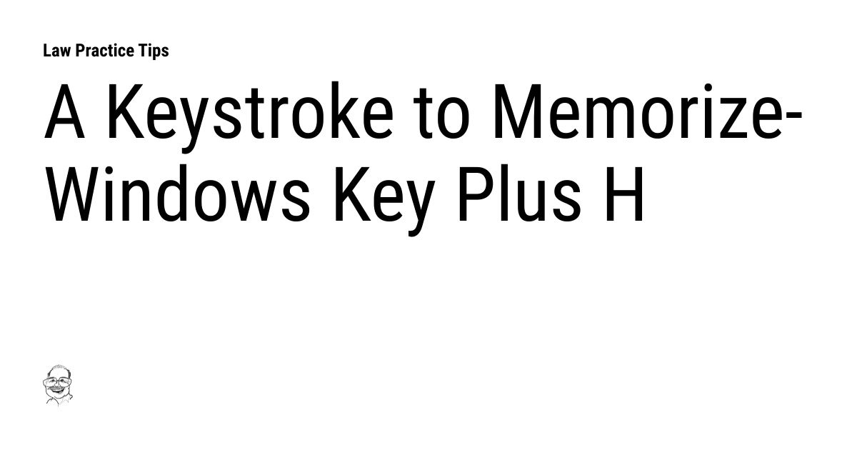 A Keystroke to MemorizeWindows Key Plus H Law Practice Tips