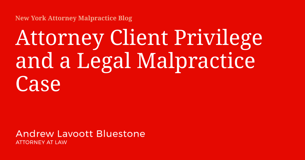 Attorney Client Privilege and a Legal Malpractice Case | New York ...