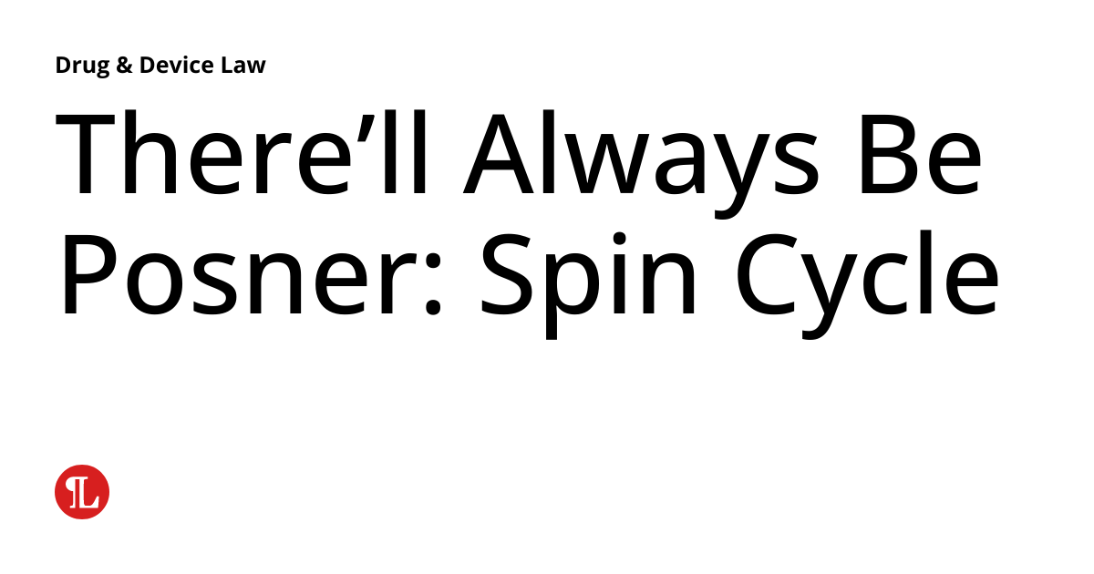 There’ll Always Be Posner Spin Cycle Drug & Device Law