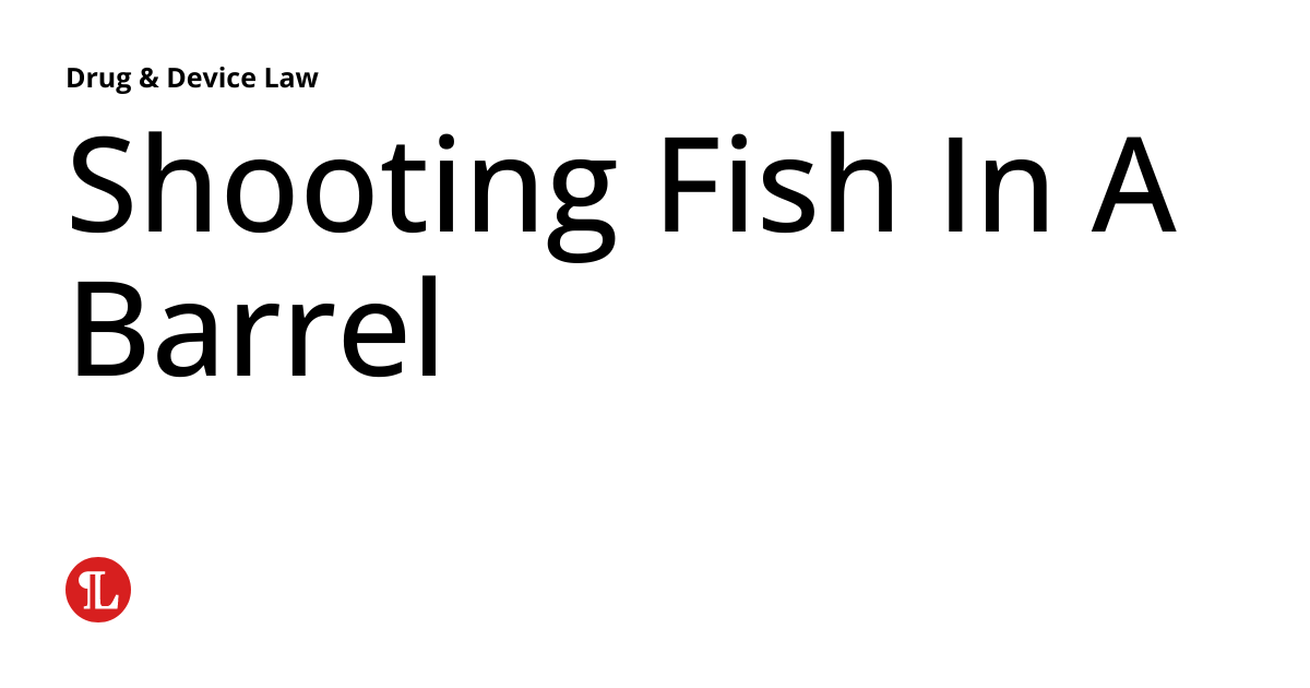 Shooting Fish In A Barrel Drug & Device Law