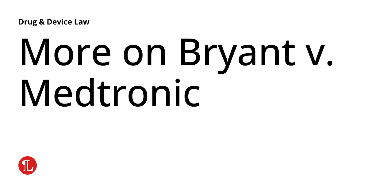 More on Bryant v. Medtronic Drug & Device Law