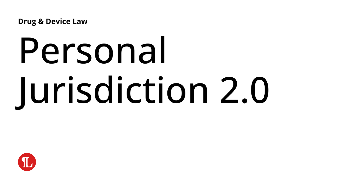 Personal Jurisdiction 2.0 Drug & Device Law