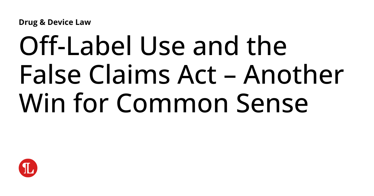OffLabel Use and the False Claims Act Another Win for Common Sense Drug & Device Law
