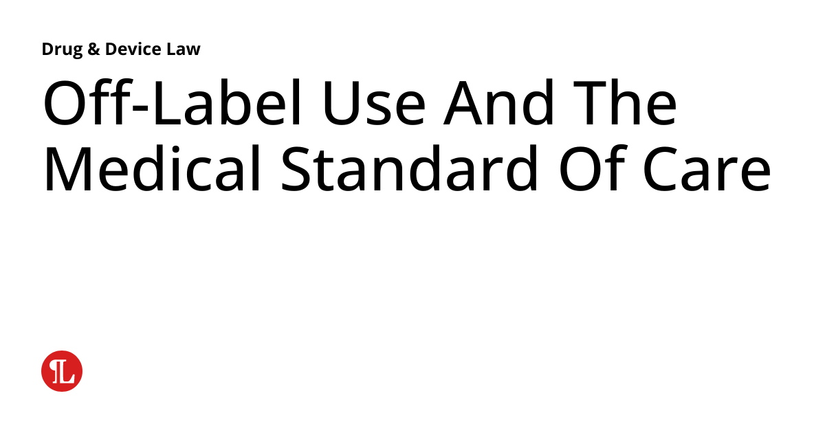 OffLabel Use And The Medical Standard Of Care Drug & Device Law