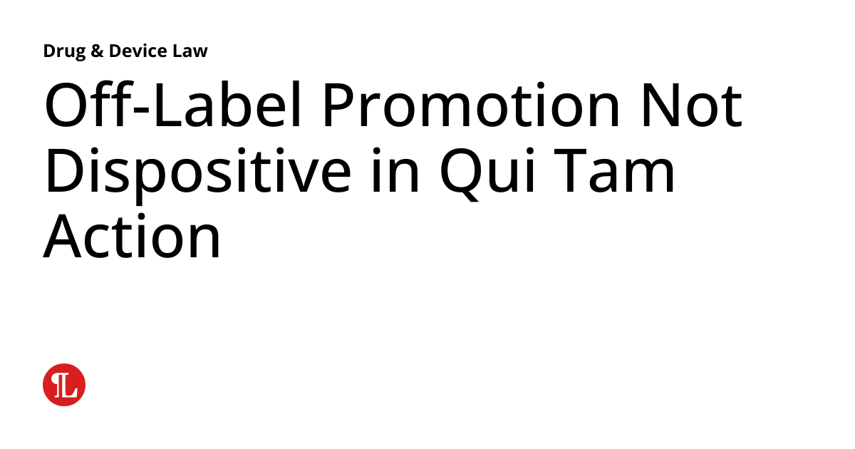 OffLabel Promotion Not Dispositive in Qui Tam Action Drug & Device Law