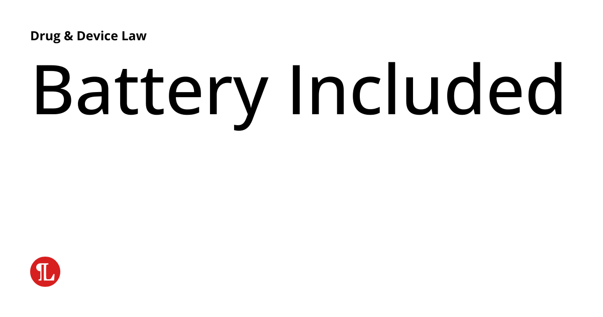 Battery Included Drug & Device Law