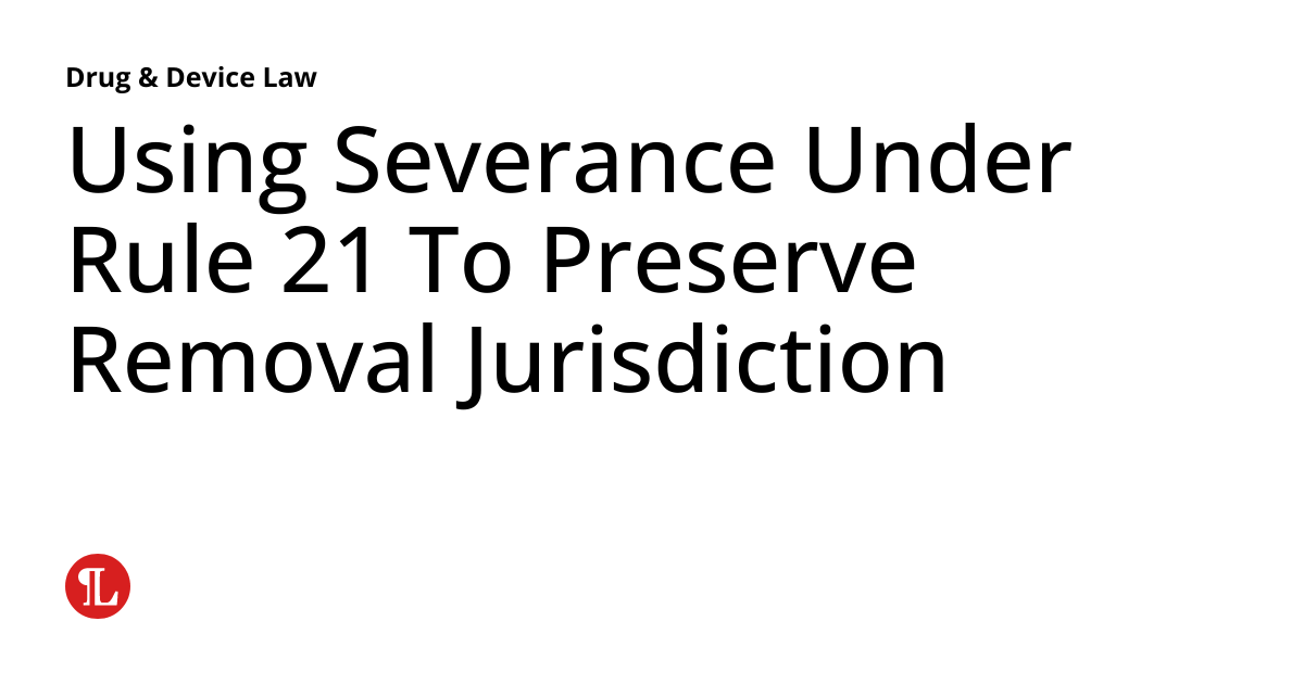 Using Severance Under Rule 21 To Preserve Removal Jurisdiction Drug