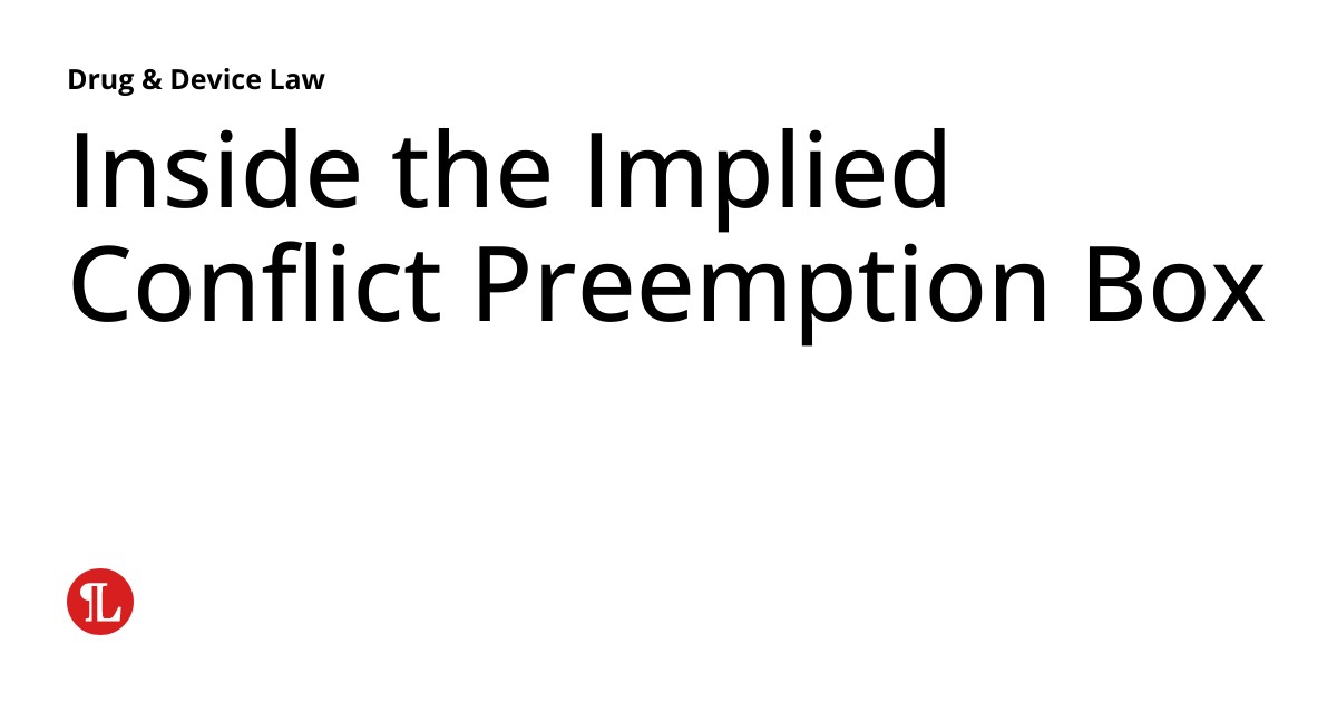 Inside the Implied Conflict Preemption Box Drug & Device Law
