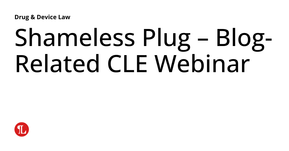 Shameless Plug Blog Related CLE Webinar Drug Device Law