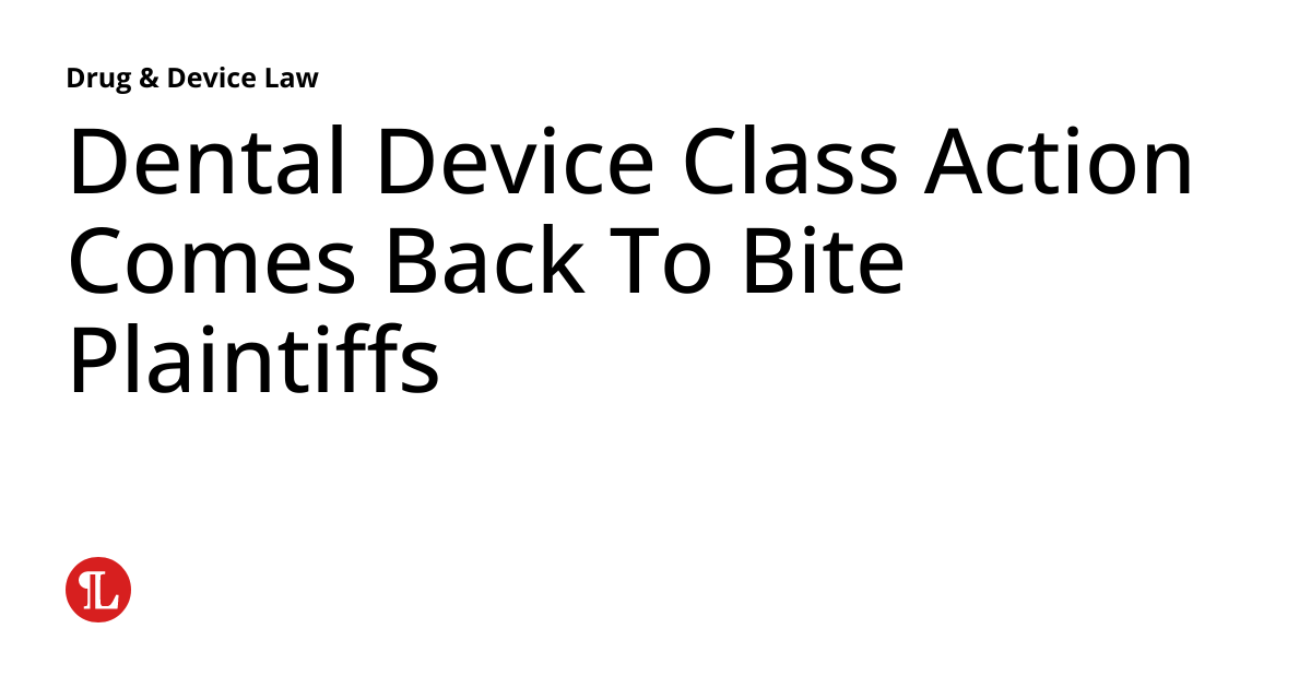 Dental Device Class Action Comes Back To Bite Plaintiffs Drug