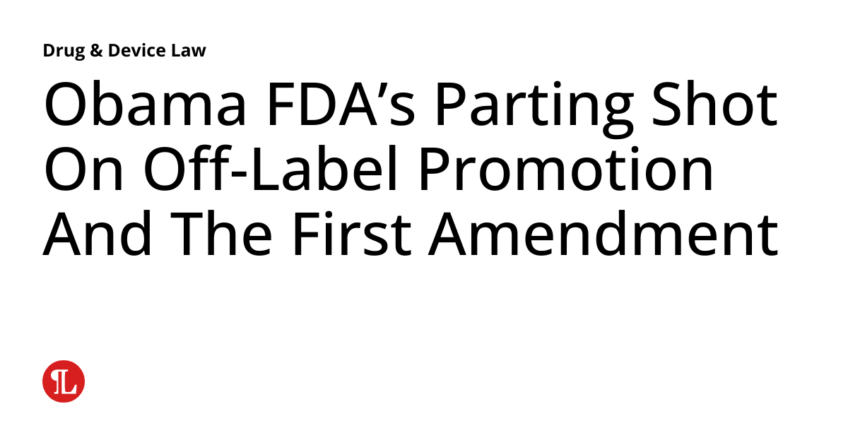 Obama FDA’s Parting Shot On OffLabel Promotion And The First Amendment Drug & Device Law