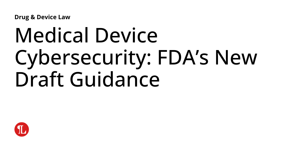 Medical Device Cybersecurity Fda S New Draft Guidance Drug Device Law Medical Device Cybersecurity Fda S New Draft Guidance Drug Device Law