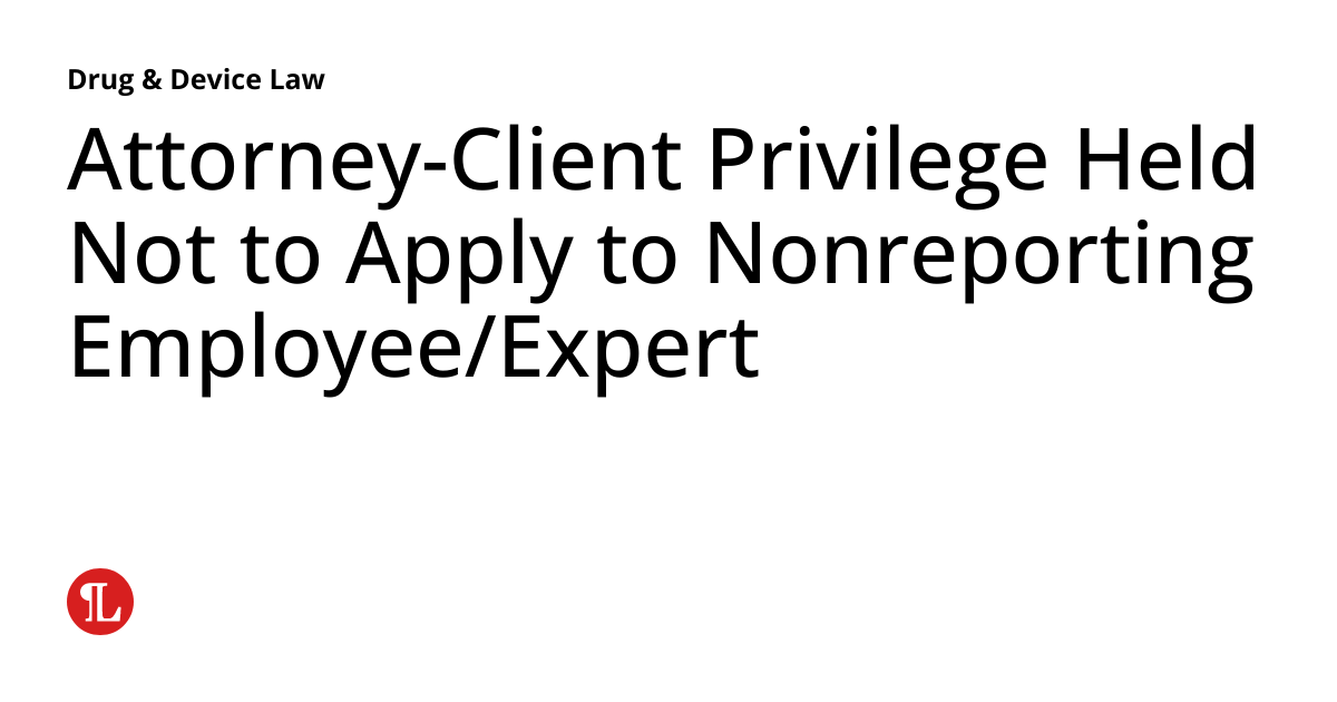 AttorneyClient Privilege Held Not to Apply to Nonreporting Employee