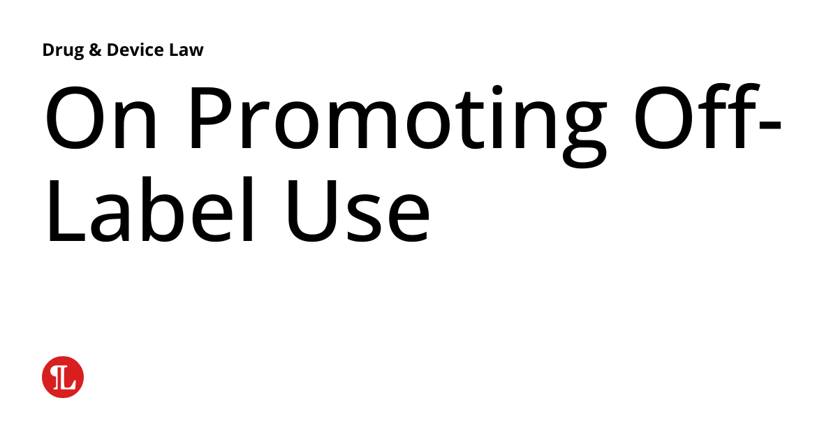On Promoting OffLabel Use Drug & Device Law