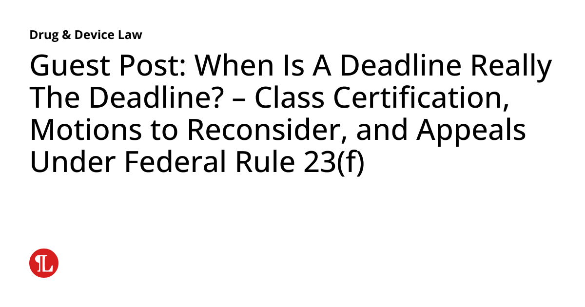 Guest Post When Is A Deadline Really The Deadline? Class Certification, Motions to Reconsider