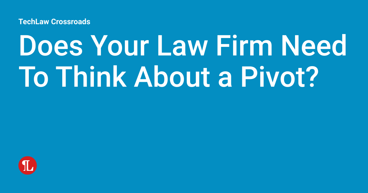 Does Your Law Firm Need To Think About a Pivot? TechLaw Crossroads