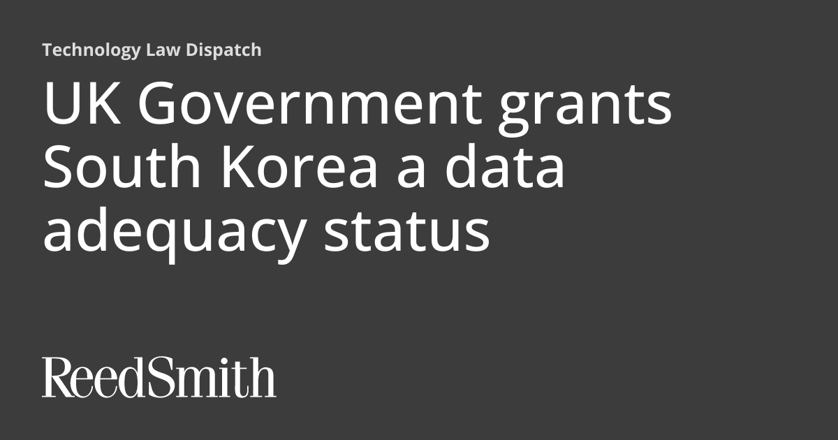 UK Government grants South Korea a data adequacy status Technology Law Dispatch