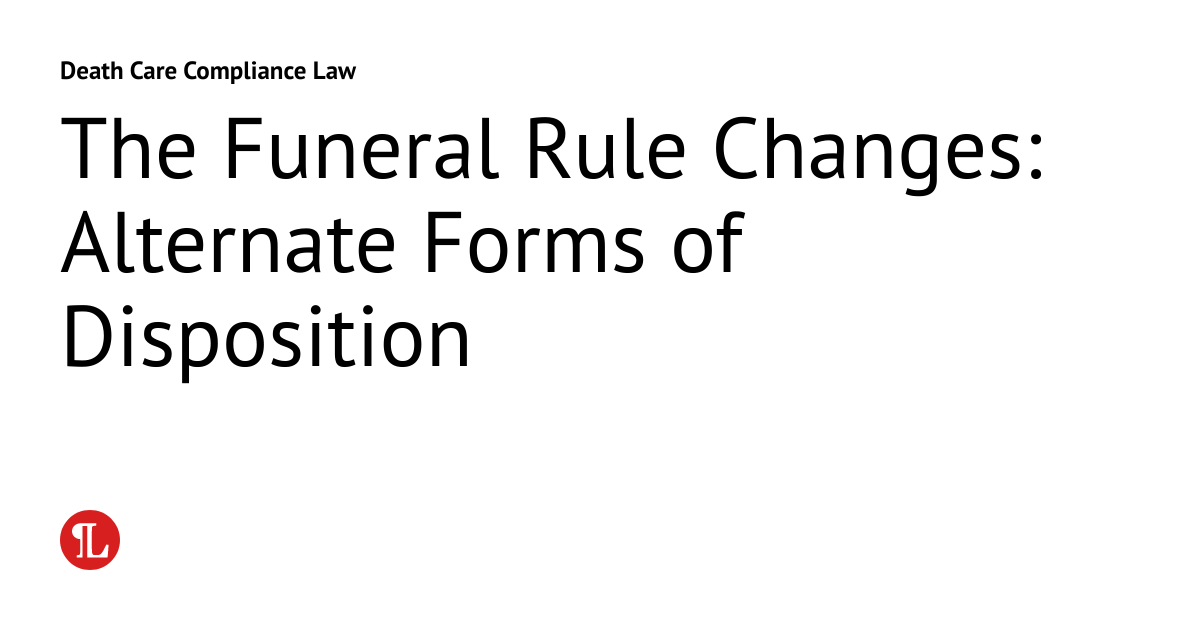 The Funeral Rule Changes Alternate Forms of Disposition Death Care