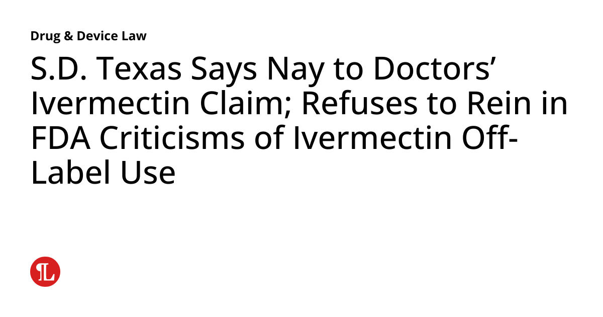 S.D. Texas Says Nay to Doctors’ Ivermectin Claim; Refuses to Rein in