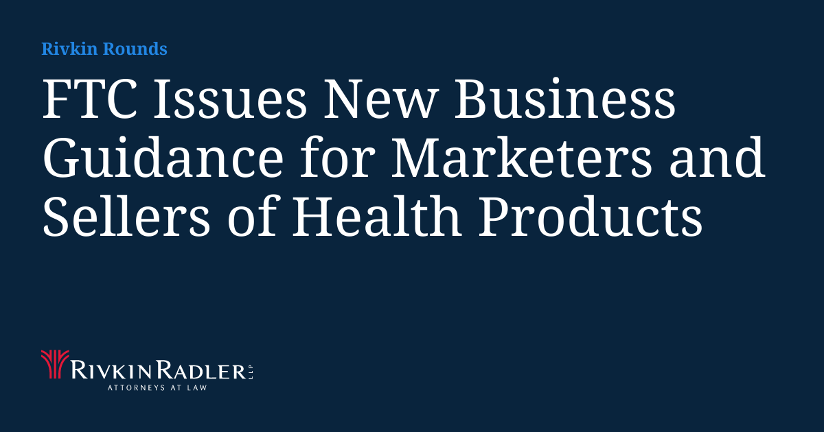 FTC Issues New Business Guidance for Marketers and Sellers of Health Products Rivkin Rounds