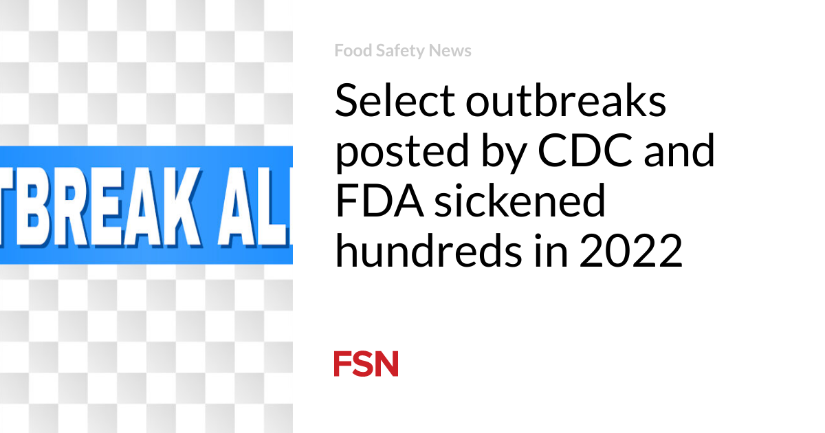 Select outbreaks posted by CDC and FDA sickened hundreds in 2022 Food