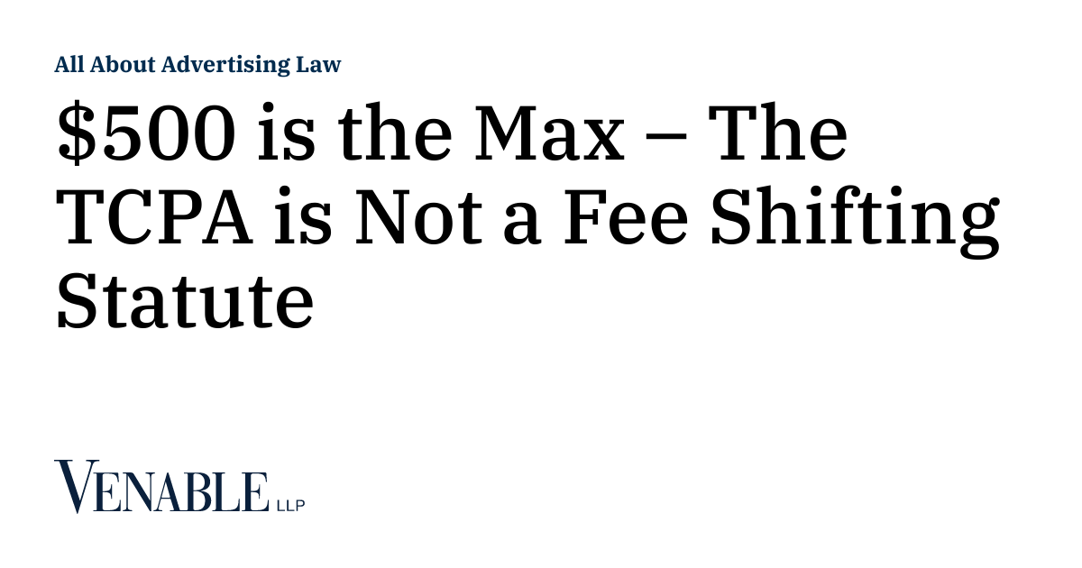 500 is the Max The TCPA is Not a Fee Shifting Statute All About Advertising Law