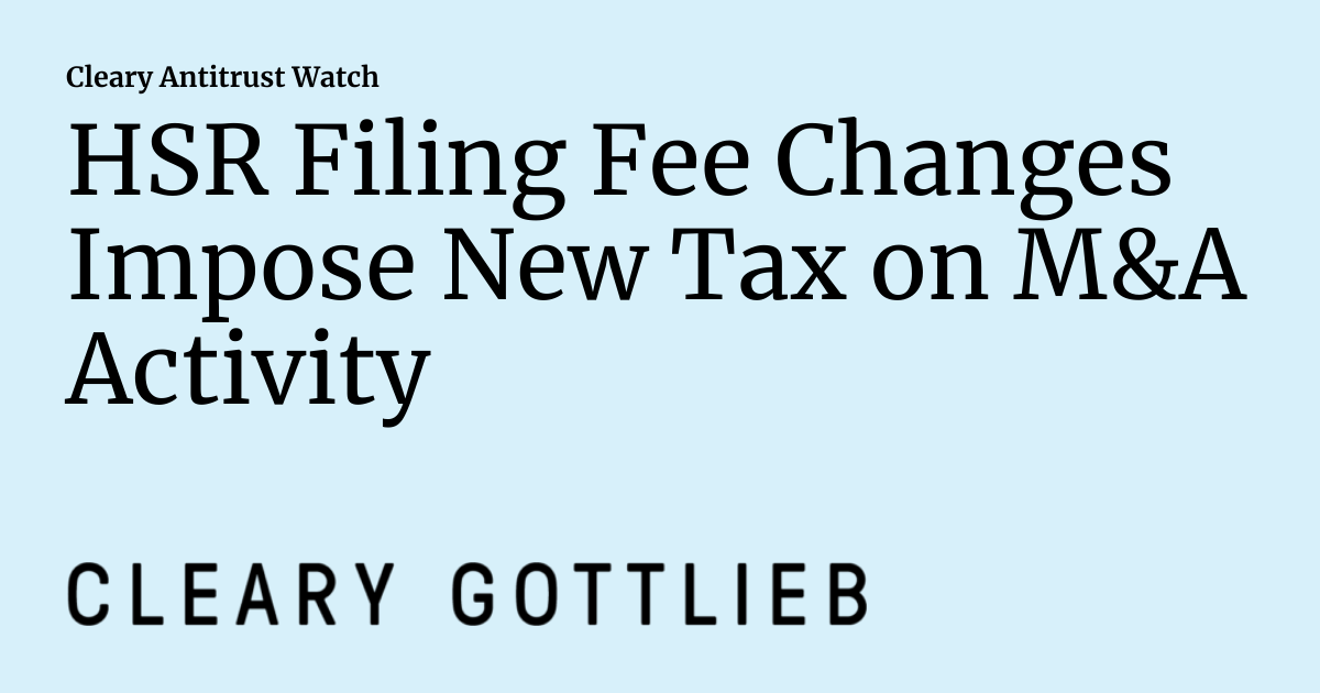 HSR Filing Fee Changes Impose New Tax on M&A Activity Cleary