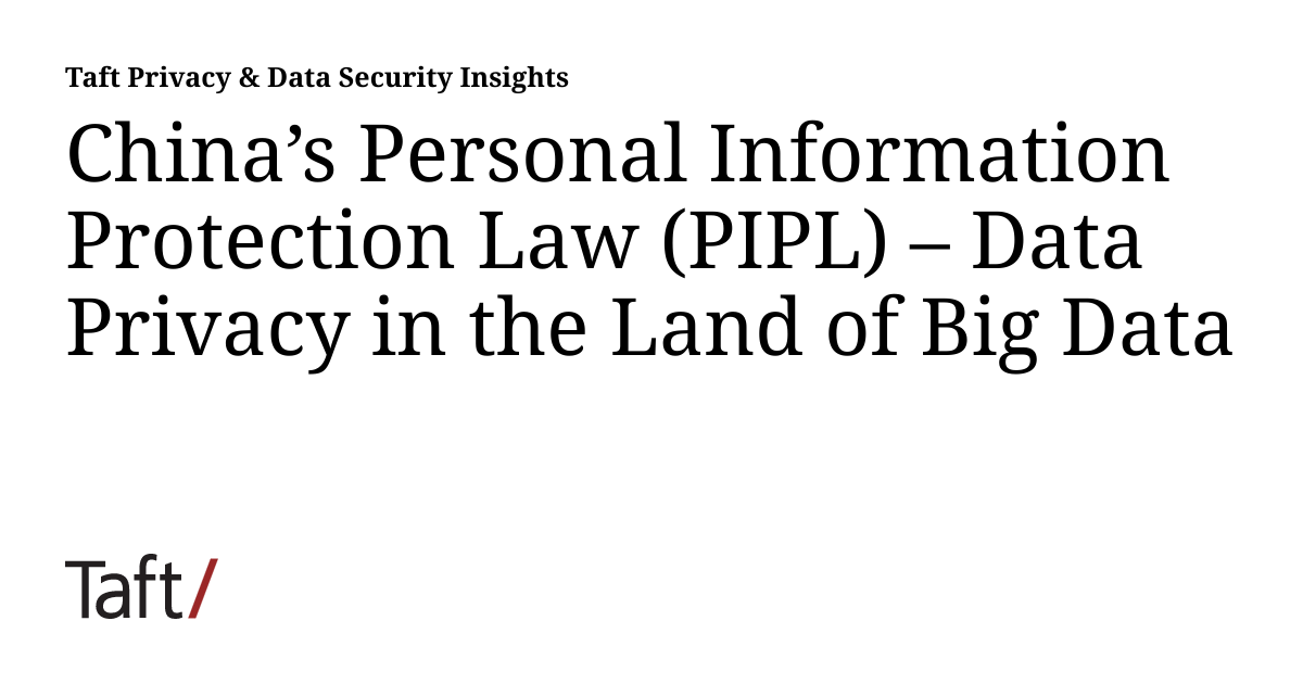 China’s Personal Information Protection Law (PIPL) Data Privacy in the Land of Big Data Taft