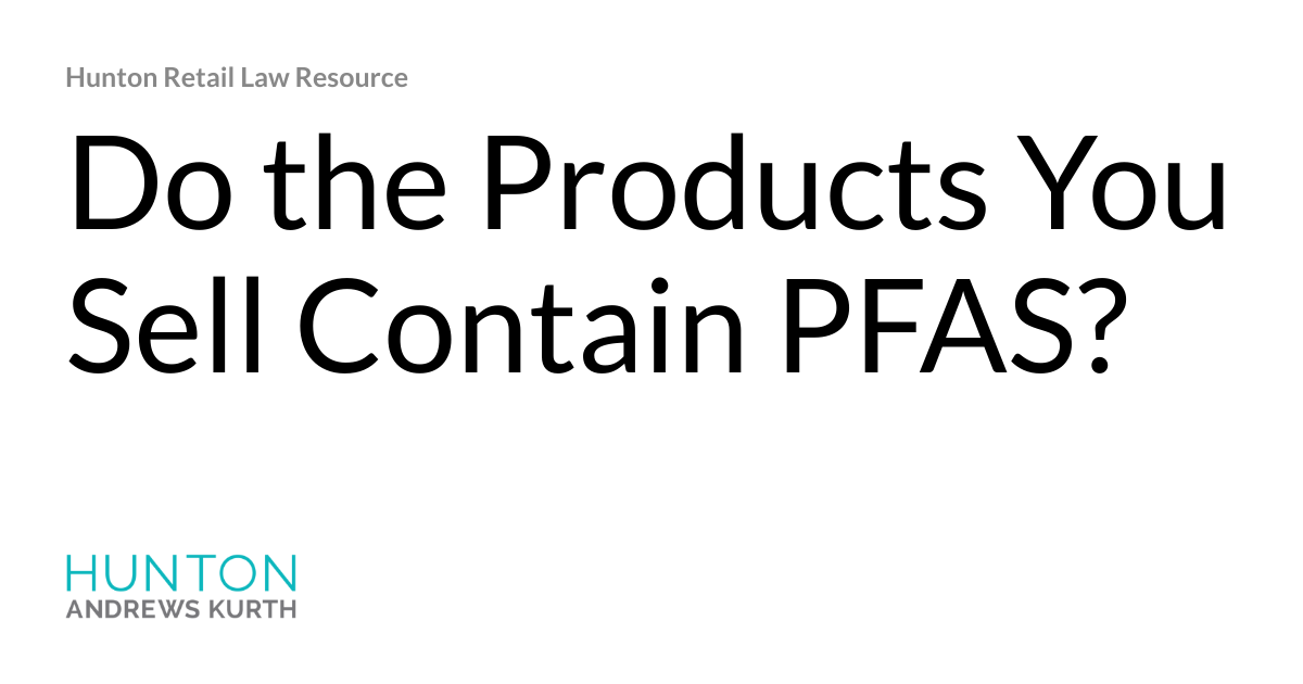 Do the Products You Sell Contain PFAS? Hunton Retail Law Resource