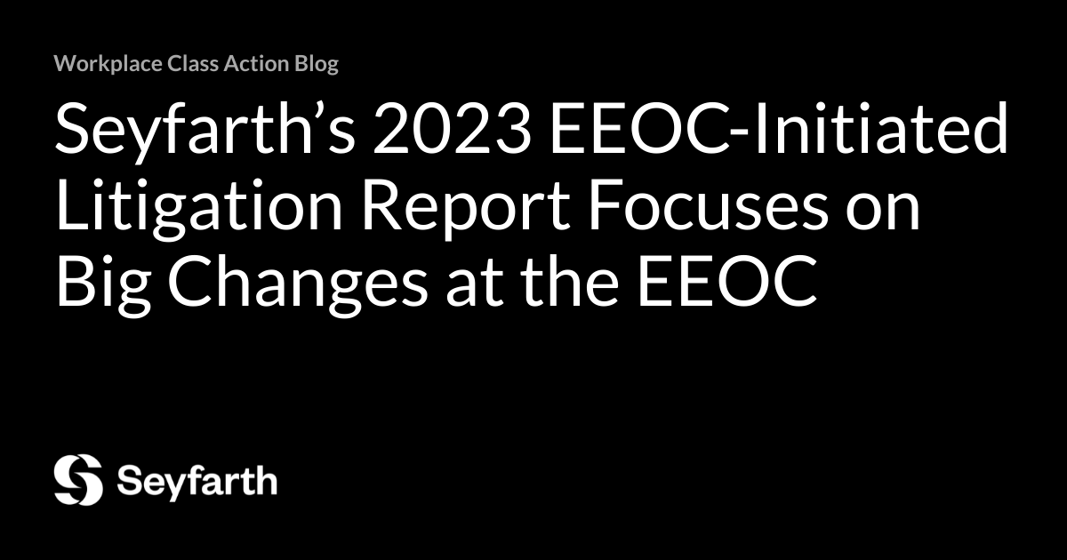 Seyfarth’s 2023 EEOC-Initiated Litigation Report Focuses on Big Changes at the EEOC