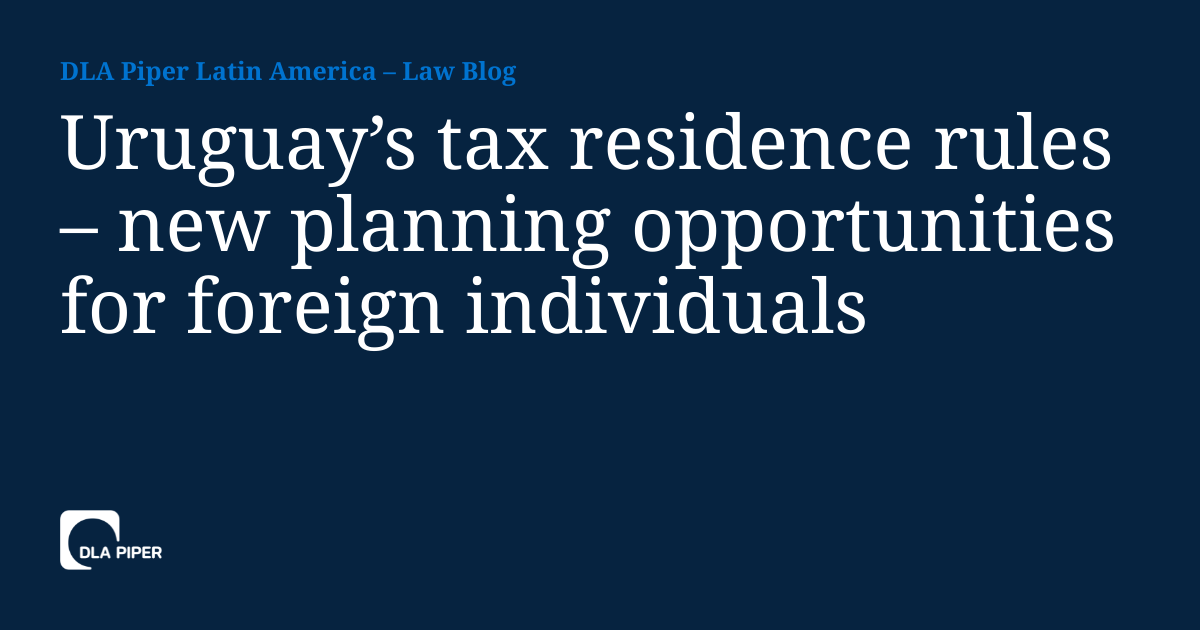 Uruguay’s tax residence rules new planning opportunities for foreign