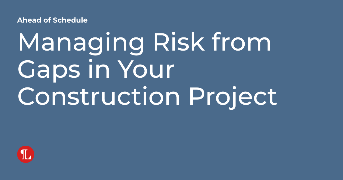 Managing Risk from Gaps in Your Construction Project | Ahead of Schedule