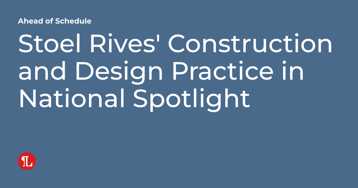 Stoel Rives' Construction and Design Practice in National Spotlight ...